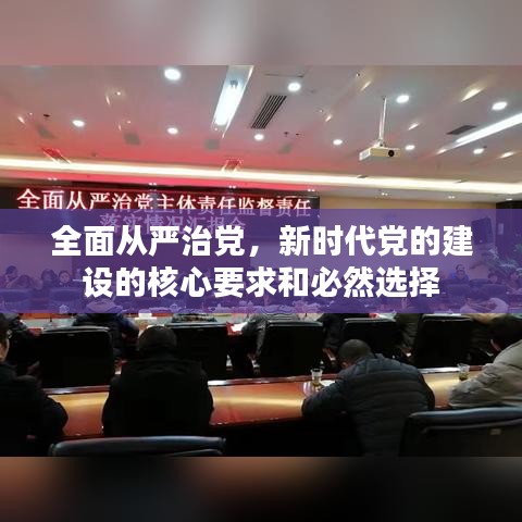 全面从严治党，新时代党的建设的核心要求和必然选择