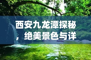西安九龙潭探秘，绝美景色与详细旅游攻略！