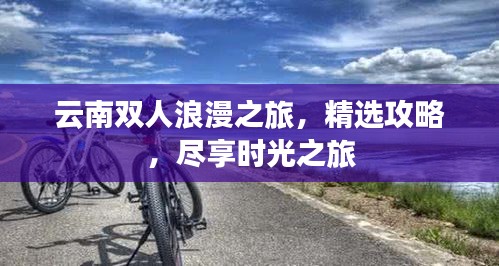 云南双人浪漫之旅，精选攻略，尽享时光之旅