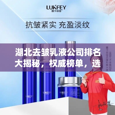 湖北去皱乳液公司排名大揭秘，权威榜单，选购无忧！