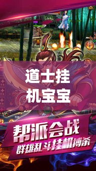 道士挂机宝宝攻略大揭秘，提升战力，轻松畅游游戏世界！