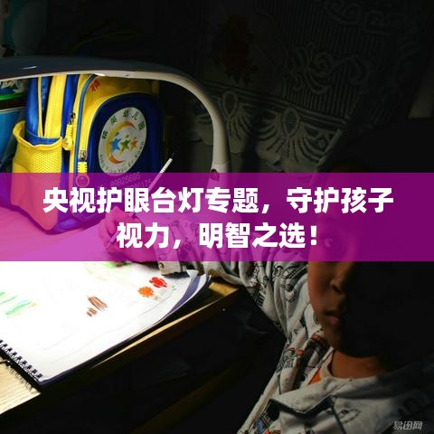 央视护眼台灯专题，守护孩子视力，明智之选！