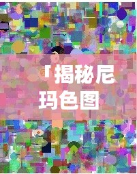 「揭秘尼玛色图，深度探讨百度搜索结果中的奥秘」