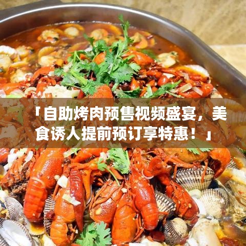 「自助烤肉预售视频盛宴，美食诱人提前预订享特惠！」
