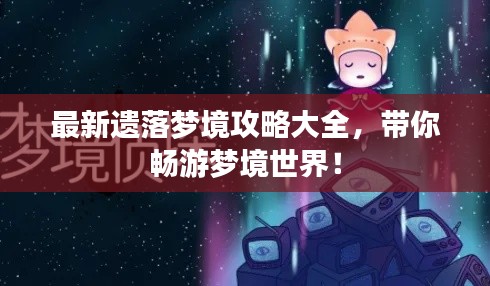 最新遗落梦境攻略大全，带你畅游梦境世界！