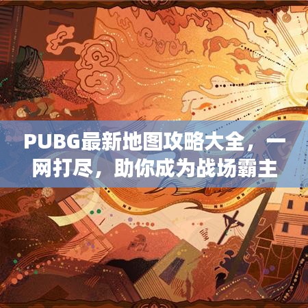 PUBG最新地图攻略大全，一网打尽，助你成为战场霸主！