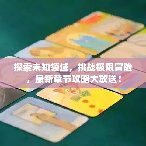 探索未知领域，挑战极限冒险，最新章节攻略大放送！
