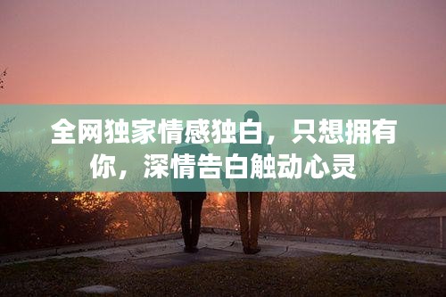 全网独家情感独白，只想拥有你，深情告白触动心灵