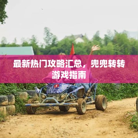 最新热门攻略汇总，兜兜转转游戏指南