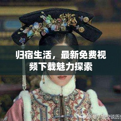 归宿生活，最新免费视频下载魅力探索