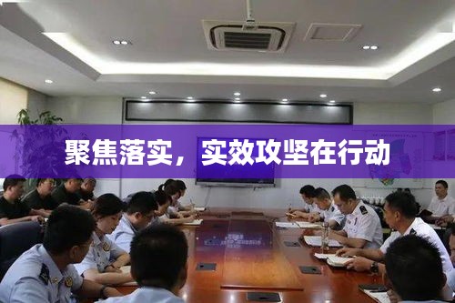 聚焦落实，实效攻坚在行动