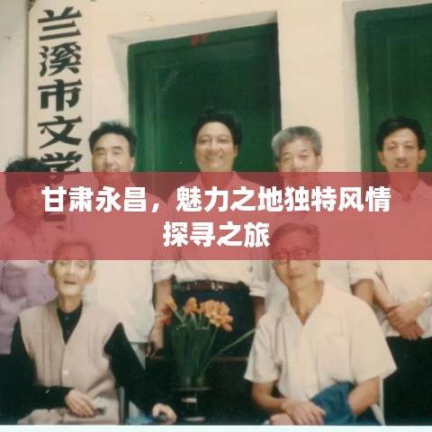 甘肃永昌，魅力之地独特风情探寻之旅