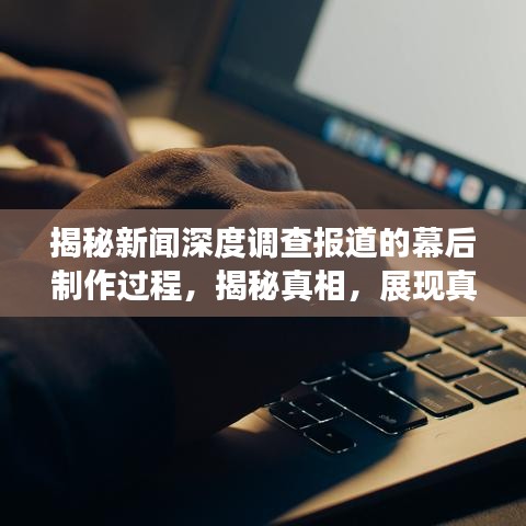 揭秘新闻深度调查报道的幕后制作过程，揭秘真相，展现真相的力量！