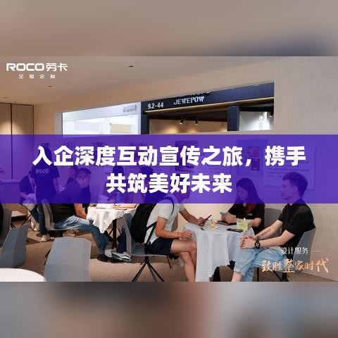 入企深度互动宣传之旅，携手共筑美好未来