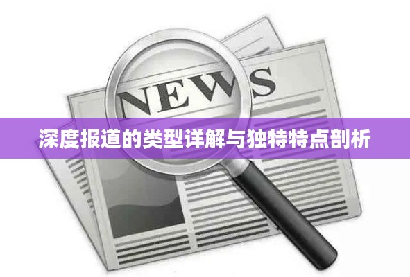 深度报道的类型详解与独特特点剖析