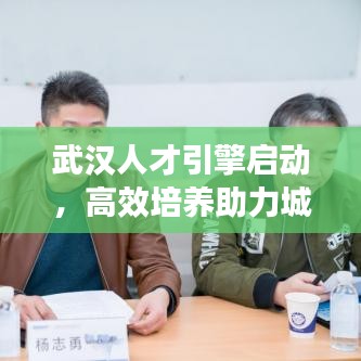武汉人才引擎启动，高效培养助力城市腾飞