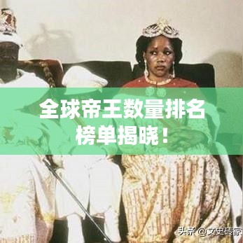 全球帝王数量排名榜单揭晓！
