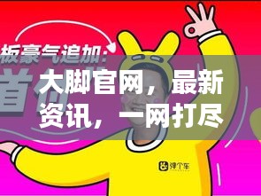 大脚官网，最新资讯，一网打尽！