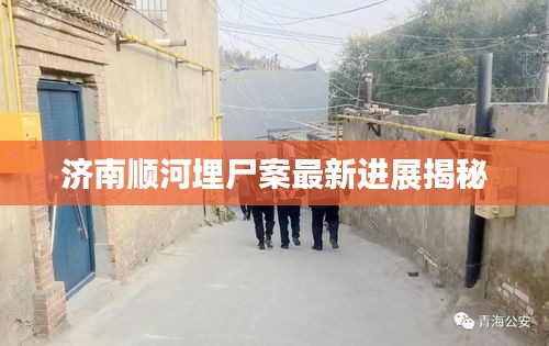 济南顺河埋尸案最新进展揭秘