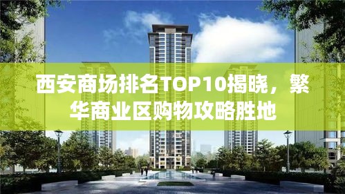 西安商场排名TOP10揭晓，繁华商业区购物攻略胜地