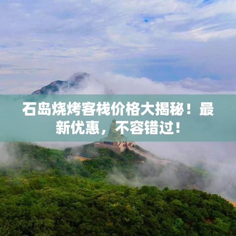 石岛烧烤客栈价格大揭秘！最新优惠，不容错过！