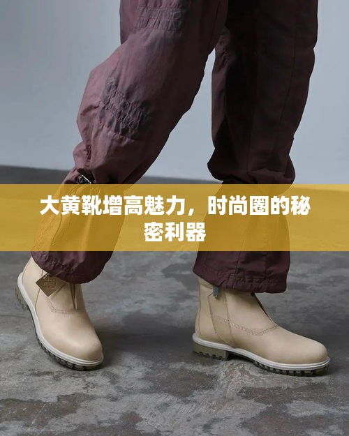 大黄靴增高魅力，时尚圈的秘密利器