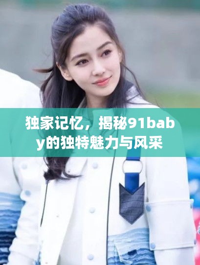 独家记忆，揭秘91baby的独特魅力与风采