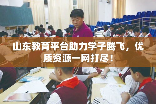 山东教育平台助力学子腾飞，优质资源一网打尽！