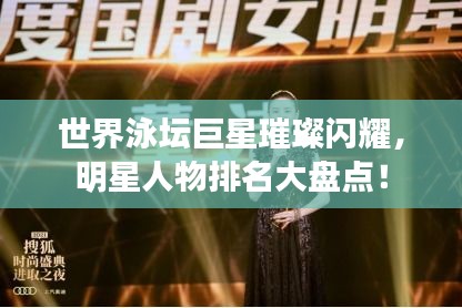 世界泳坛巨星璀璨闪耀，明星人物排名大盘点！