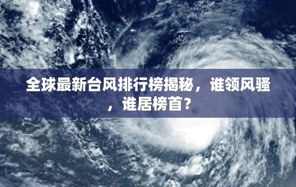 全球最新台风排行榜揭秘，谁领风骚，谁居榜首？