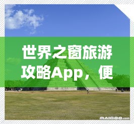 世界之窗旅游攻略App，便捷探索世界的旅行指南