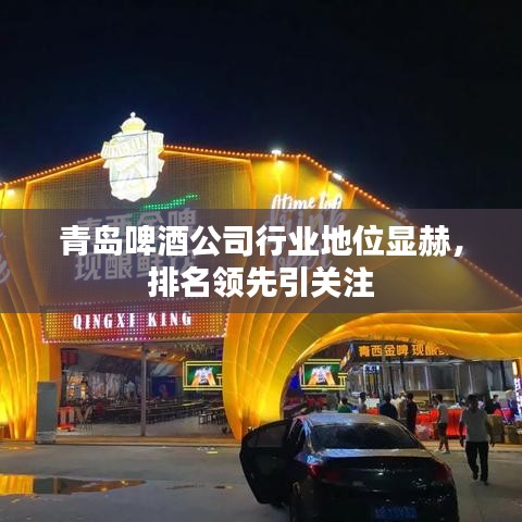 青岛啤酒公司行业地位显赫，排名领先引关注