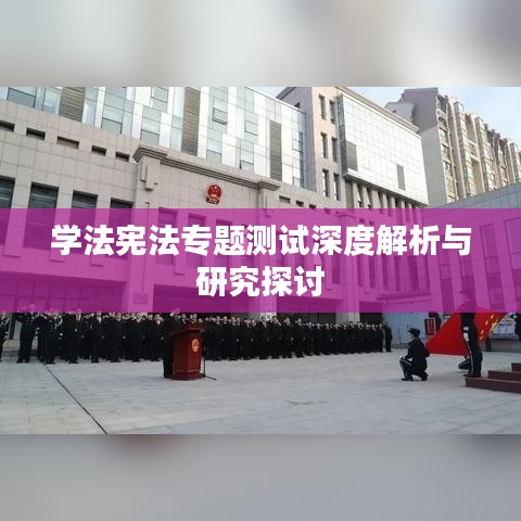 学法宪法专题测试深度解析与研究探讨