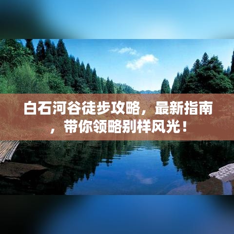 白石河谷徒步攻略，最新指南，带你领略别样风光！