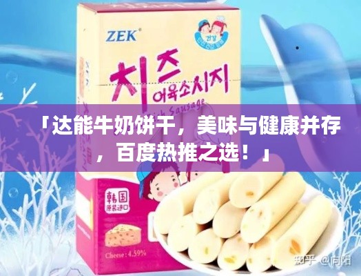 「达能牛奶饼干，美味与健康并存，百度热推之选！」