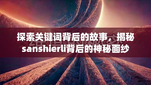 探索关键词背后的故事，揭秘sanshierli背后的神秘面纱