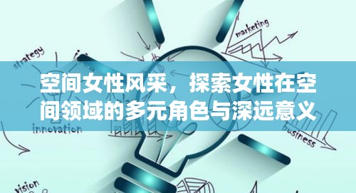 空间女性风采，探索女性在空间领域的多元角色与深远意义
