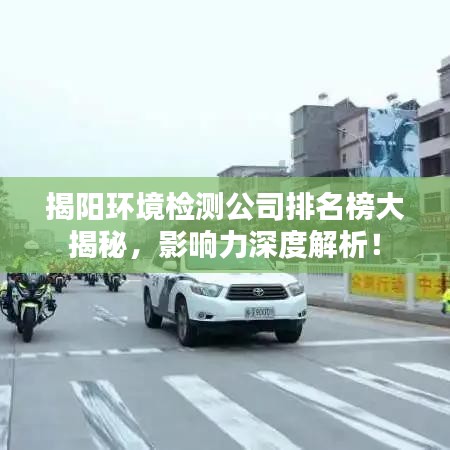 揭阳环境检测公司排名榜大揭秘，影响力深度解析！