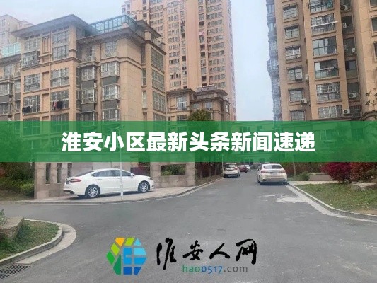 淮安小区最新头条新闻速递