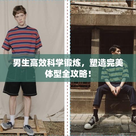 男生高效科学锻炼，塑造完美体型全攻略！