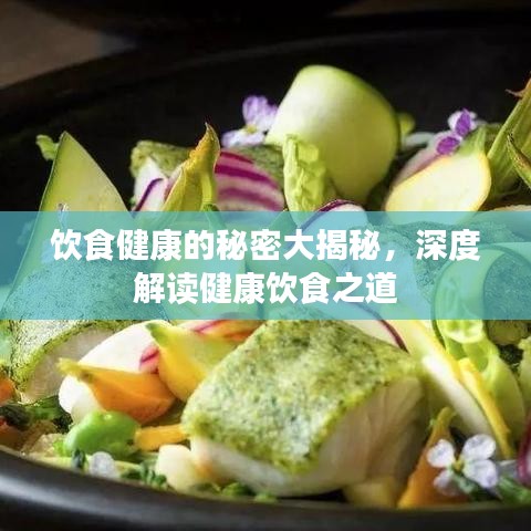 饮食健康的秘密大揭秘，深度解读健康饮食之道