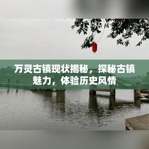 万灵古镇现状揭秘，探秘古镇魅力，体验历史风情