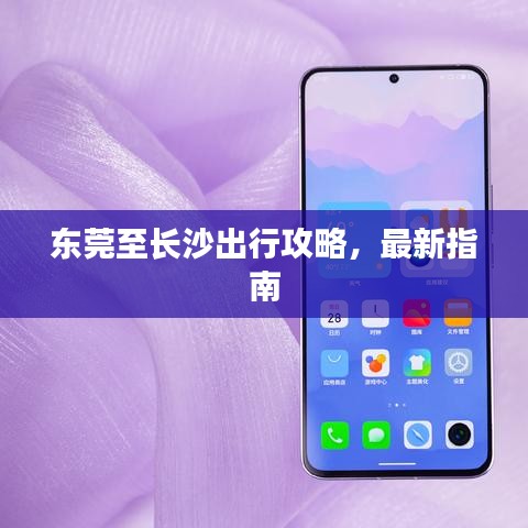东莞至长沙出行攻略，最新指南