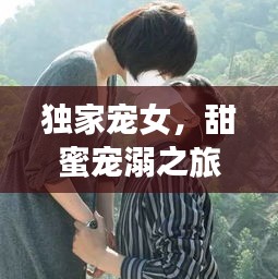 独家宠女，甜蜜宠溺之旅