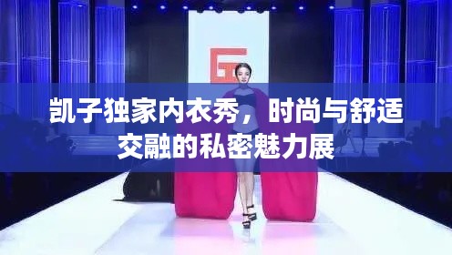 凯子独家内衣秀，时尚与舒适交融的私密魅力展