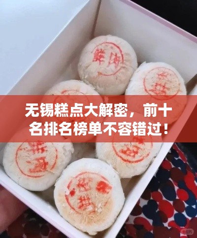 无锡糕点大解密，前十名排名榜单不容错过！