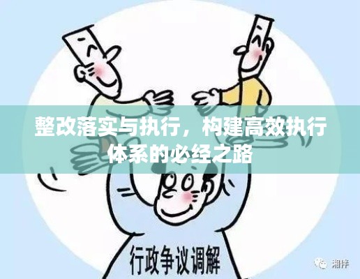 整改落实与执行，构建高效执行体系的必经之路