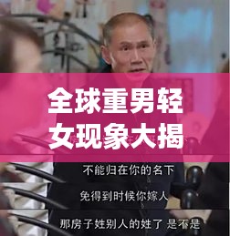 全球重男轻女现象大揭秘，排名分析深度解读