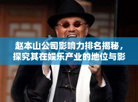 赵本山公司影响力排名揭秘，探究其在娱乐产业的地位与影响力