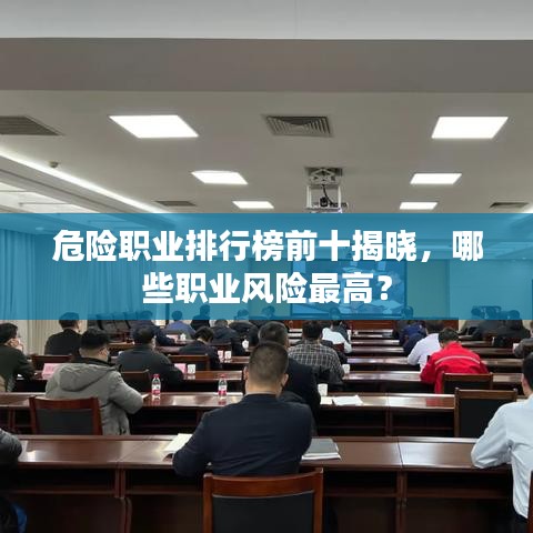 危险职业排行榜前十揭晓，哪些职业风险最高？